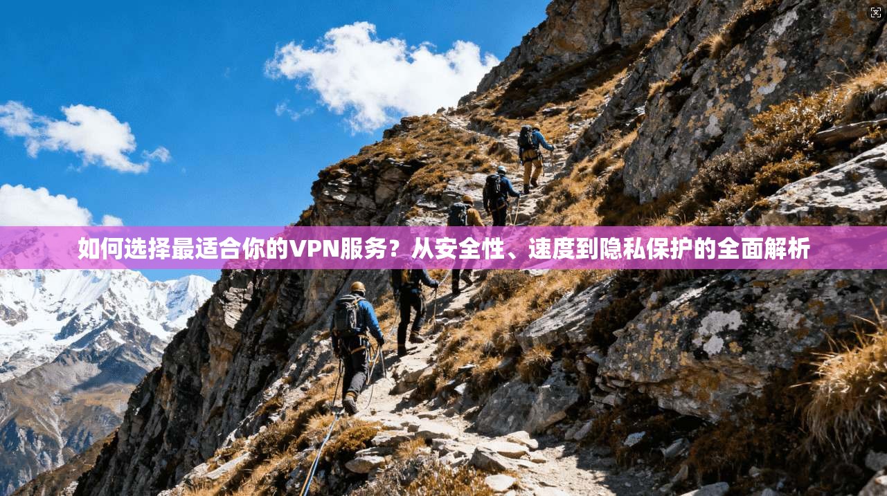 如何选择最适合你的VPN服务？从安全性、速度到隐私保护的全面解析