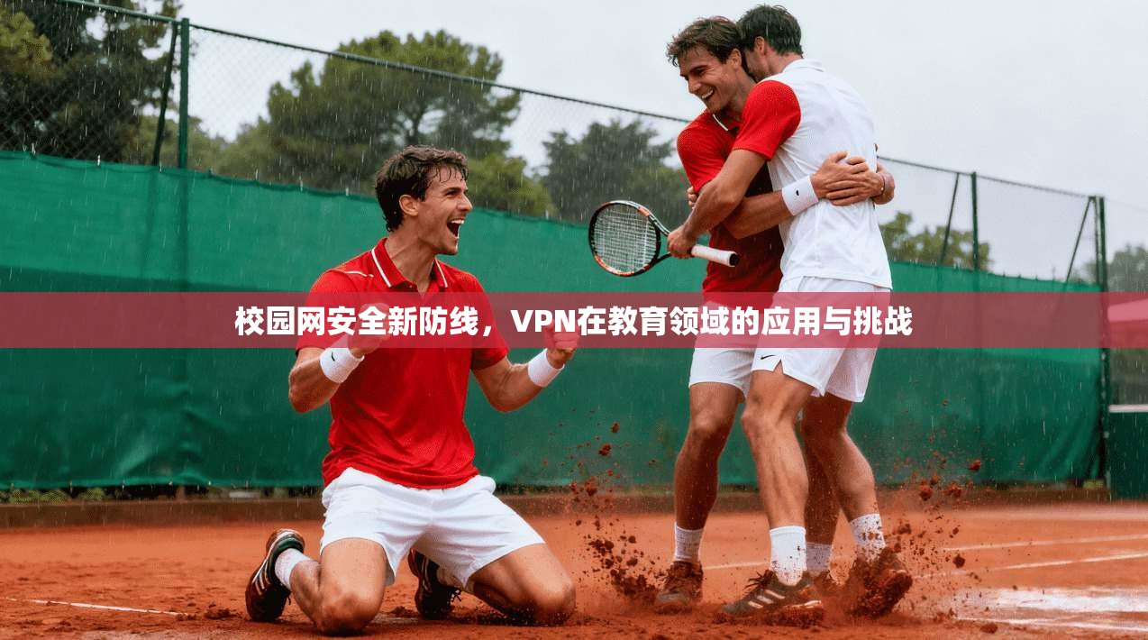 校园网安全新防线,VPN在教育领域的应用与挑战