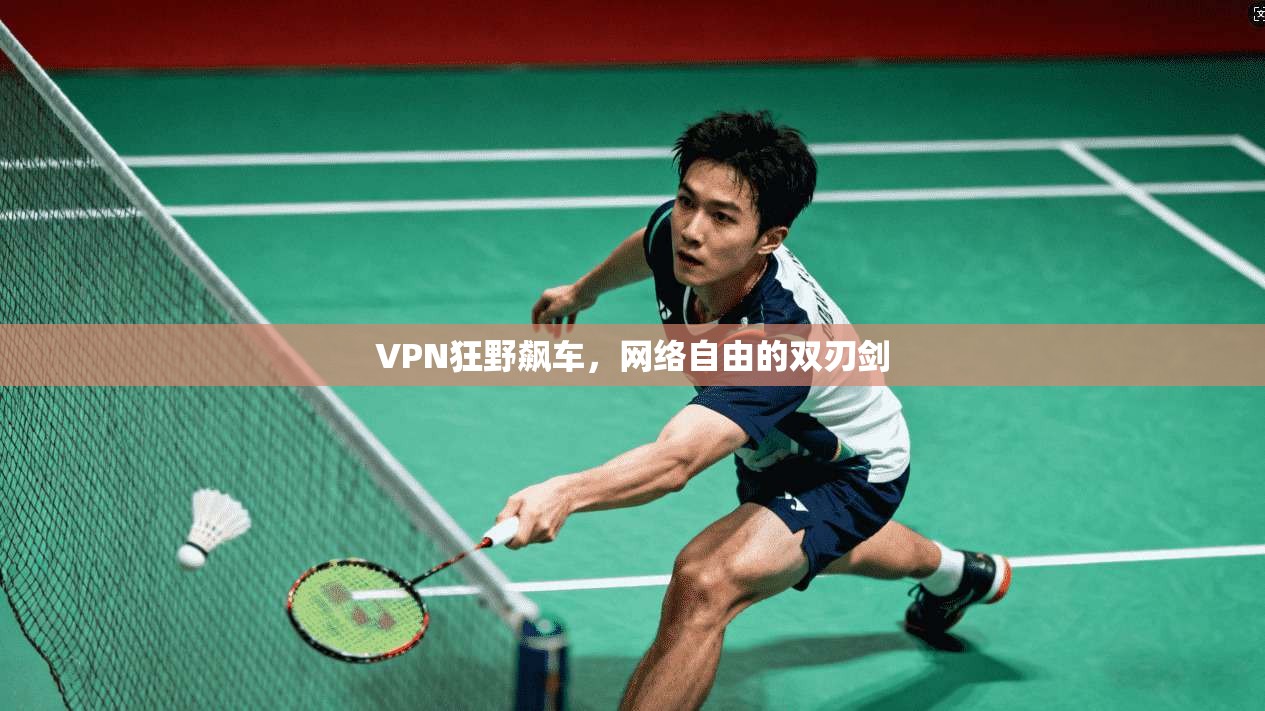 VPN狂野飙车,网络自由的双刃剑