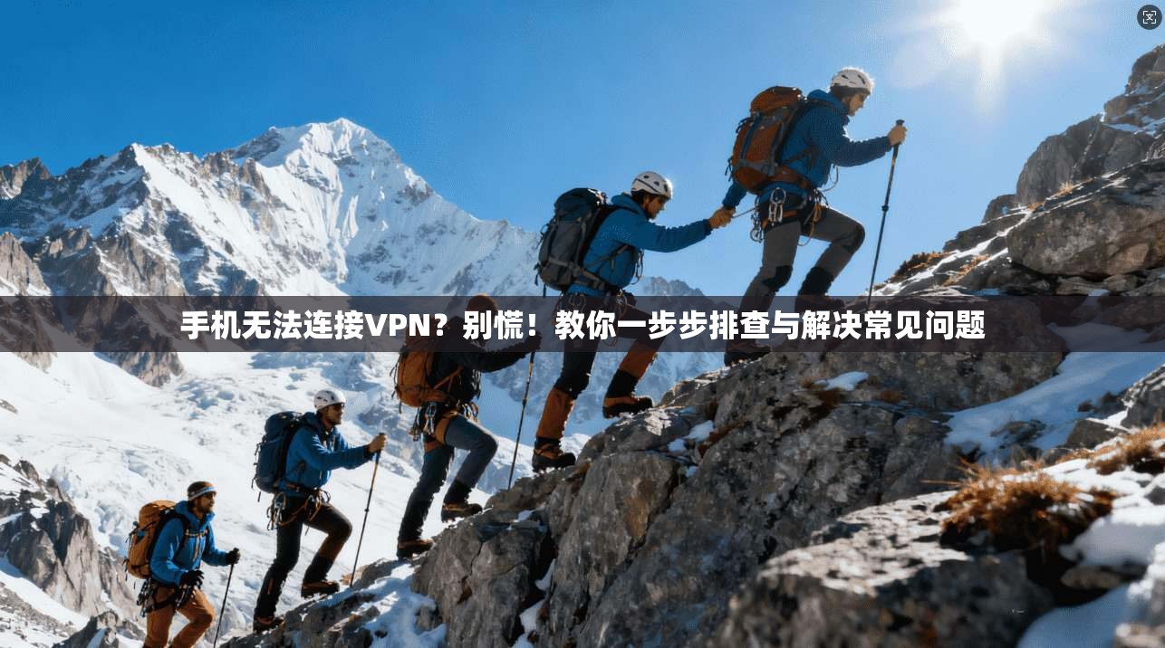 手机无法连接VPN？别慌！教你一步步排查与解决常见问题