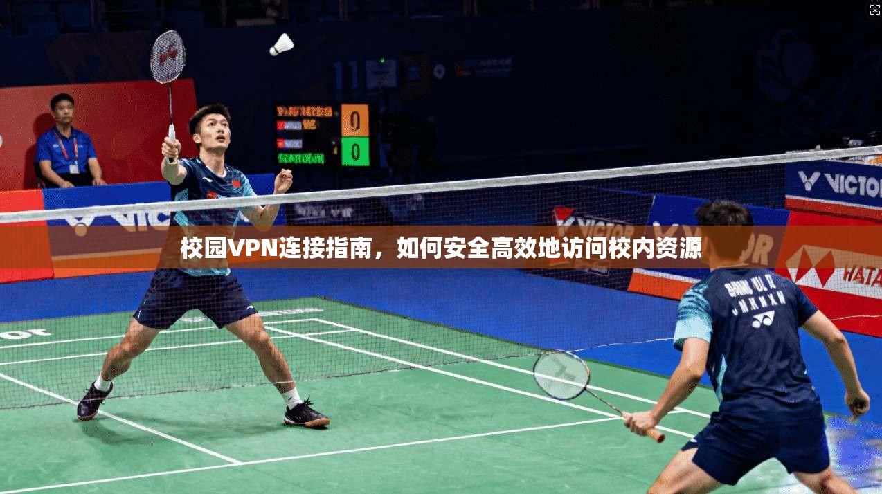 校园VPN连接指南，如何安全高效地访问校内资源