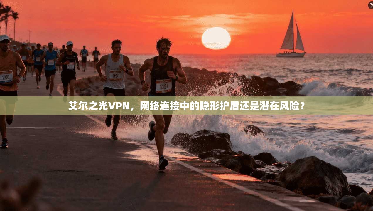 艾尔之光VPN，网络连接中的隐形护盾还是潜在风险？