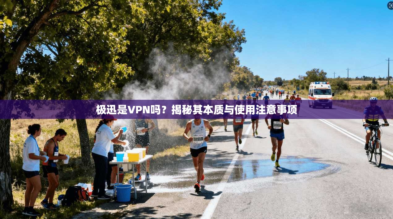 极迅是VPN吗？揭秘其本质与使用注意事项