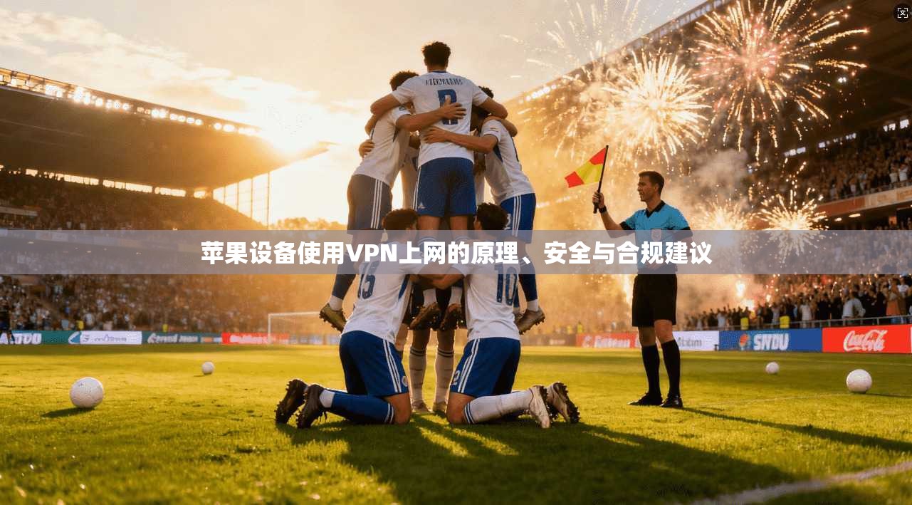 苹果设备使用VPN上网的原理、安全与合规建议