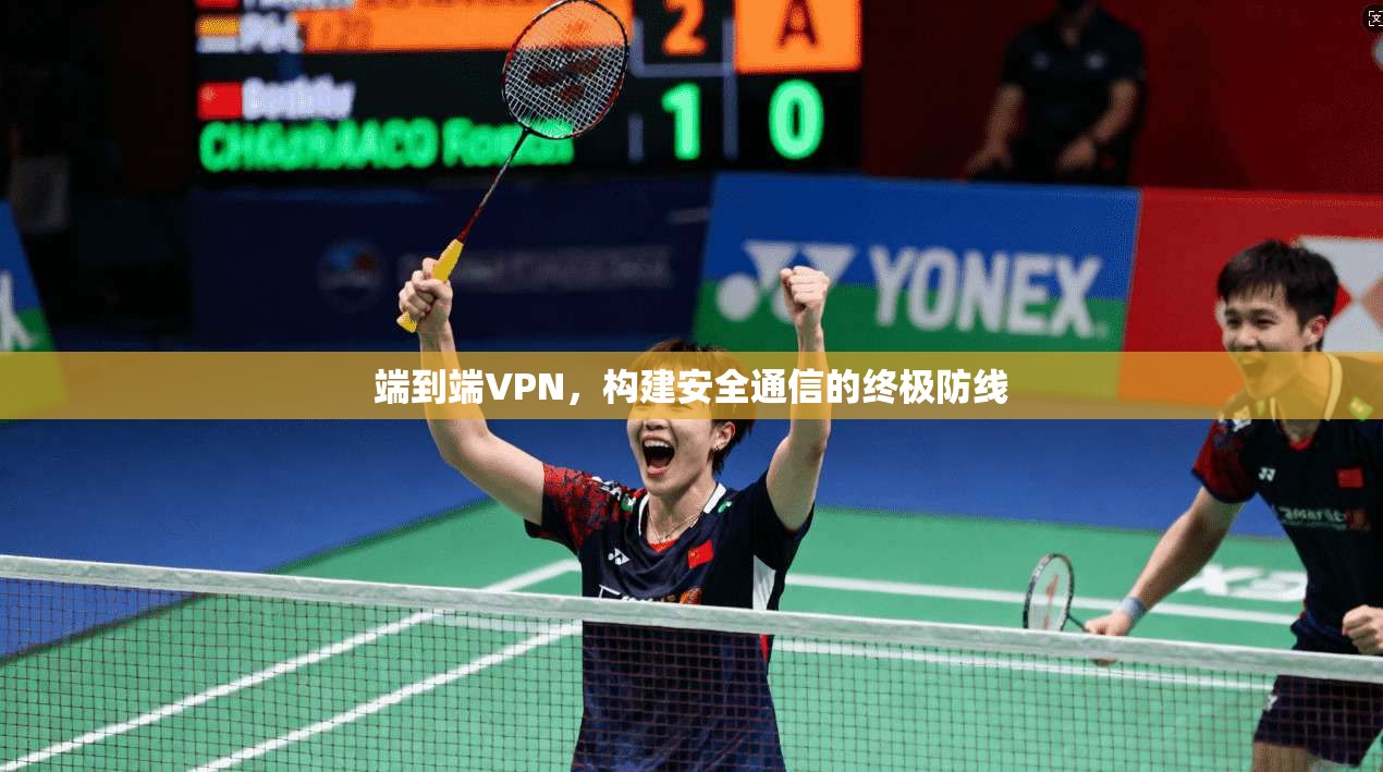 端到端VPN，构建安全通信的终极防线