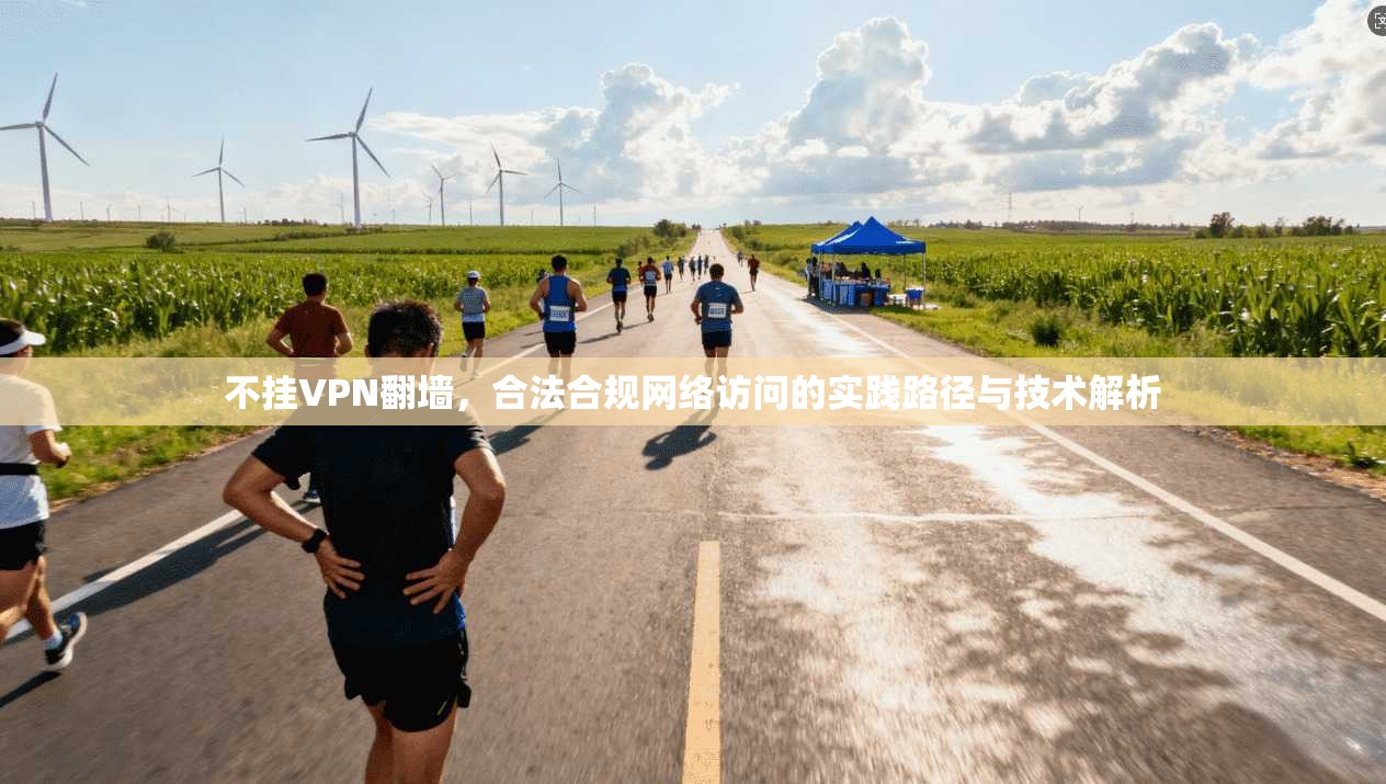 不挂VPN翻墙，合法合规网络访问的实践路径与技术解析