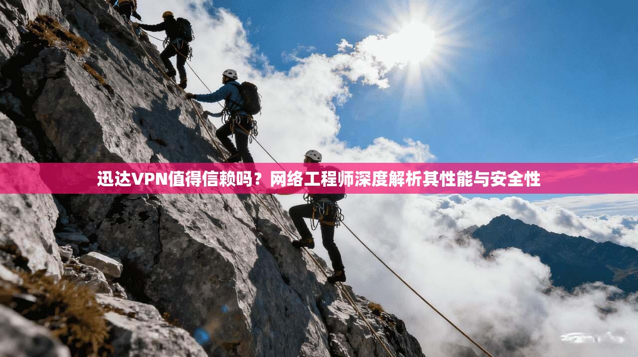 迅达VPN值得信赖吗？网络工程师深度解析其性能与安全性
