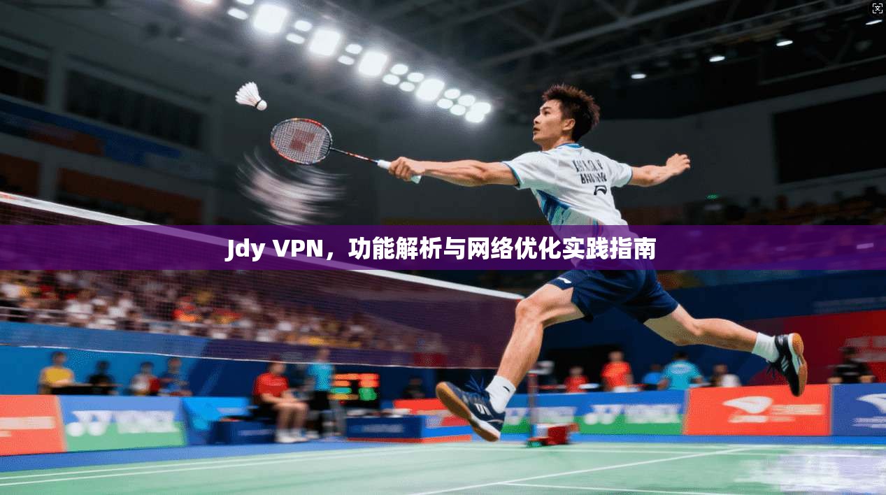 Jdy VPN，功能解析与网络优化实践指南