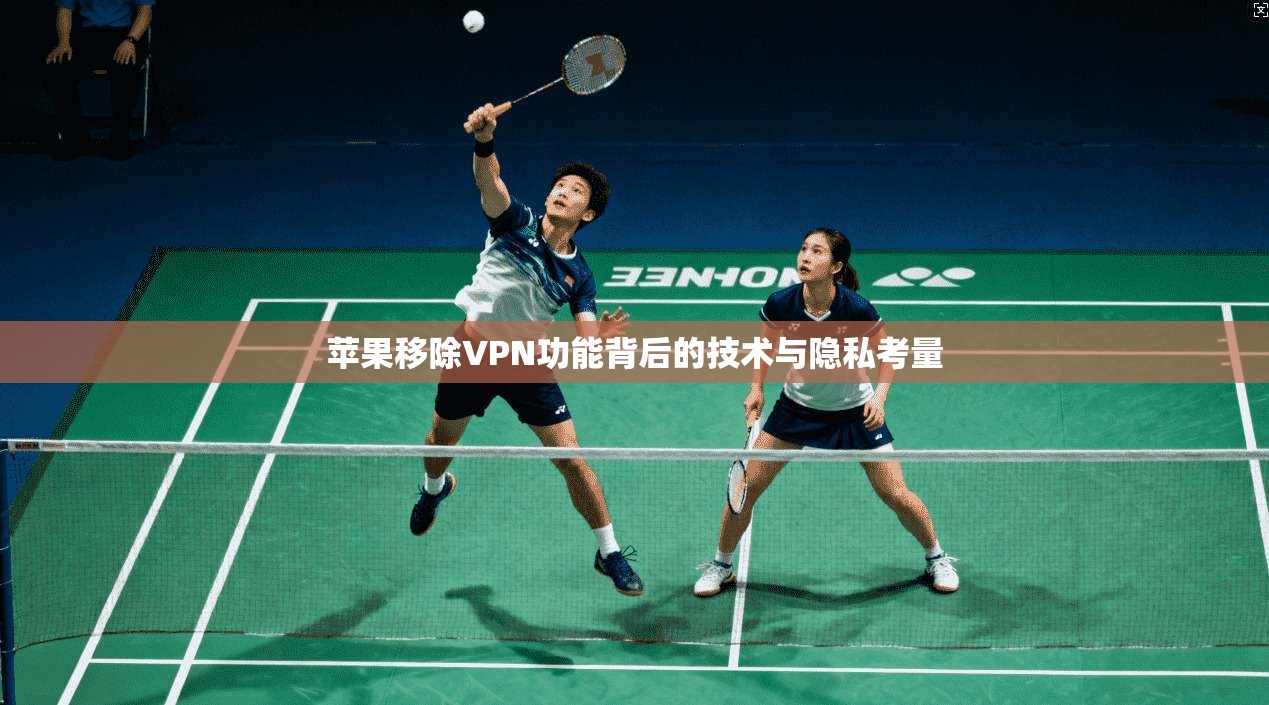 苹果移除VPN功能背后的技术与隐私考量