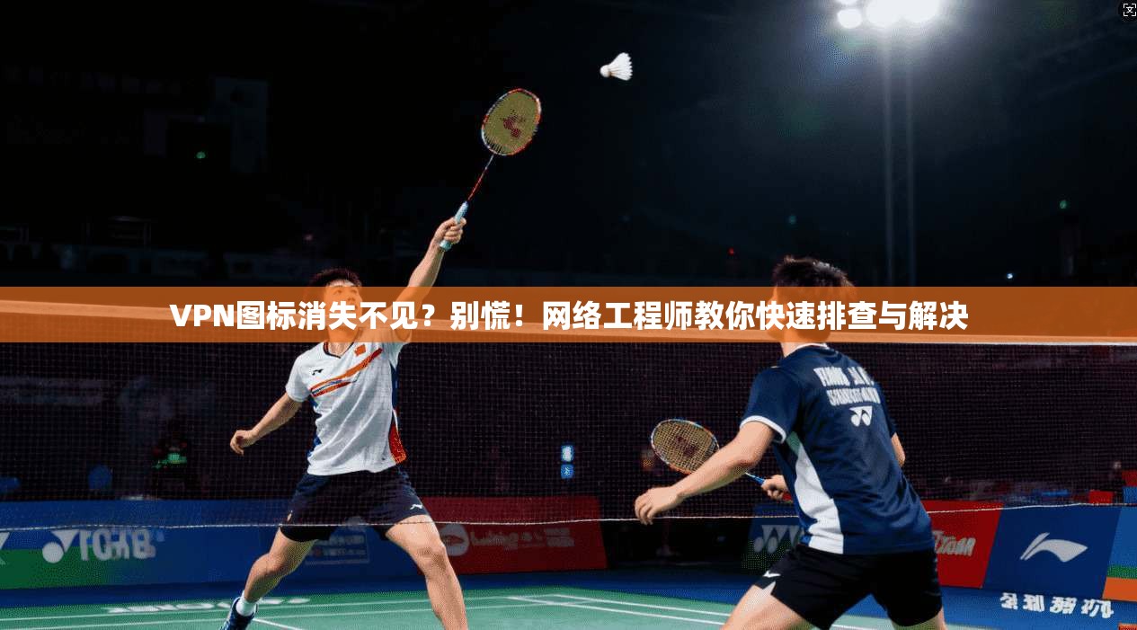 VPN图标消失不见？别慌！网络工程师教你快速排查与解决