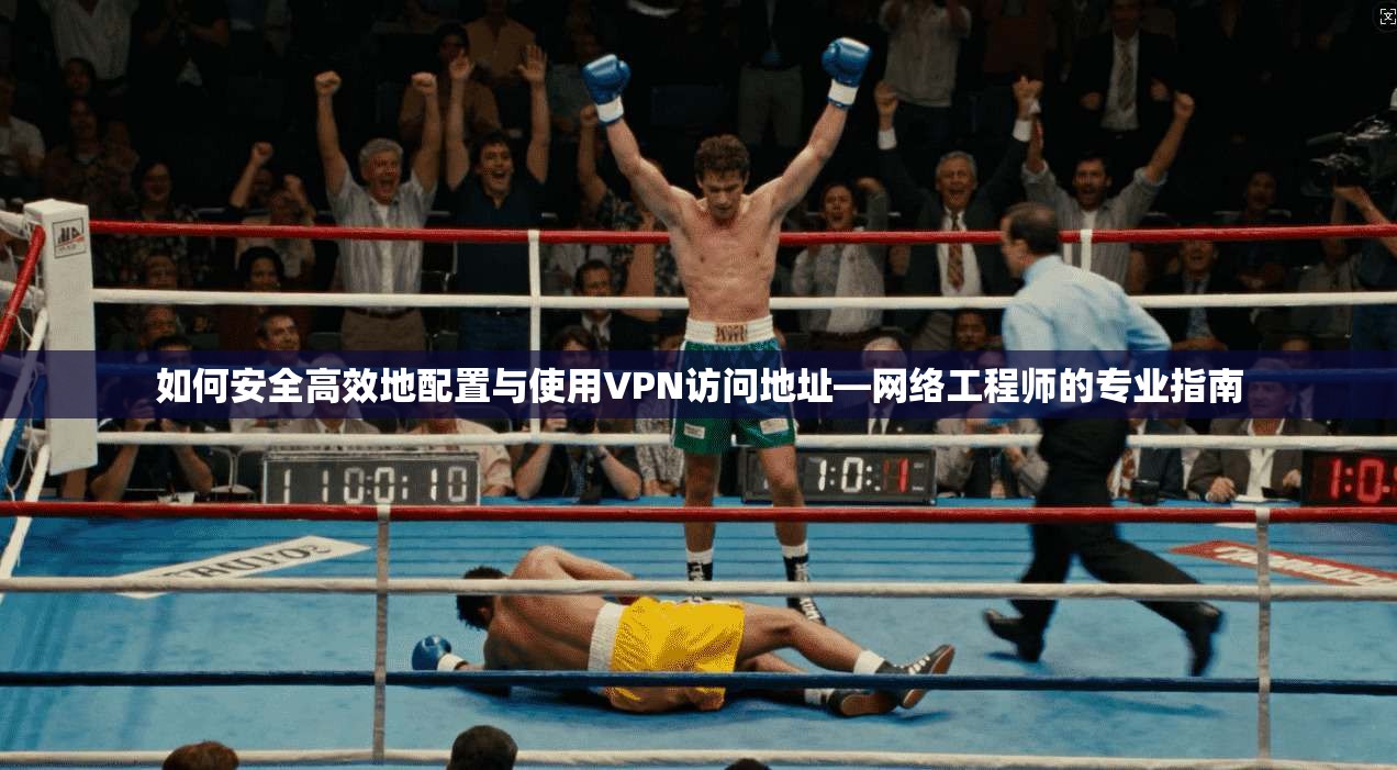 如何安全高效地配置与使用VPN访问地址—网络工程师的专业指南