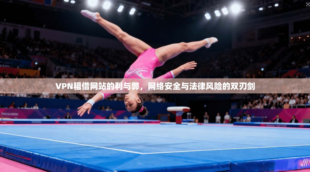 VPN租借网站的利与弊，网络安全与法律风险的双刃剑