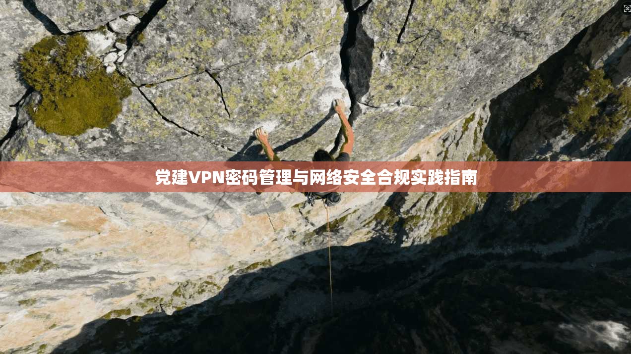 党建VPN密码管理与网络安全合规实践指南