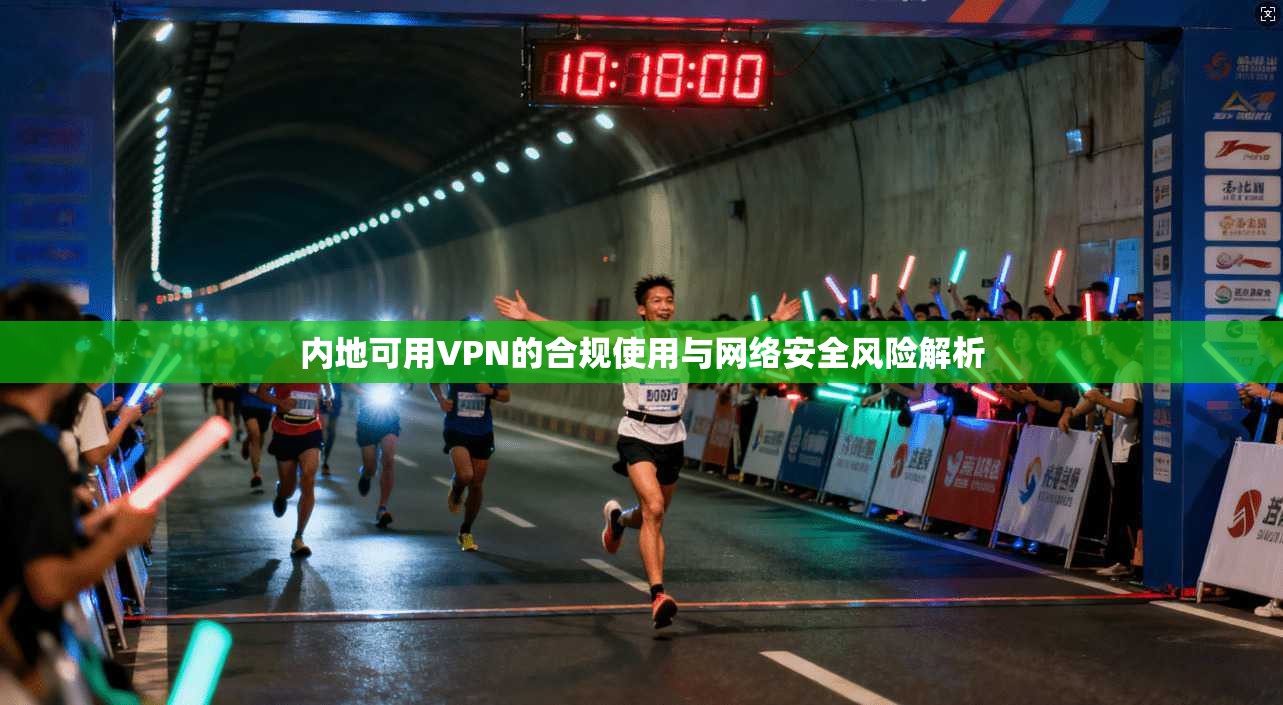 内地可用VPN的合规使用与网络安全风险解析
