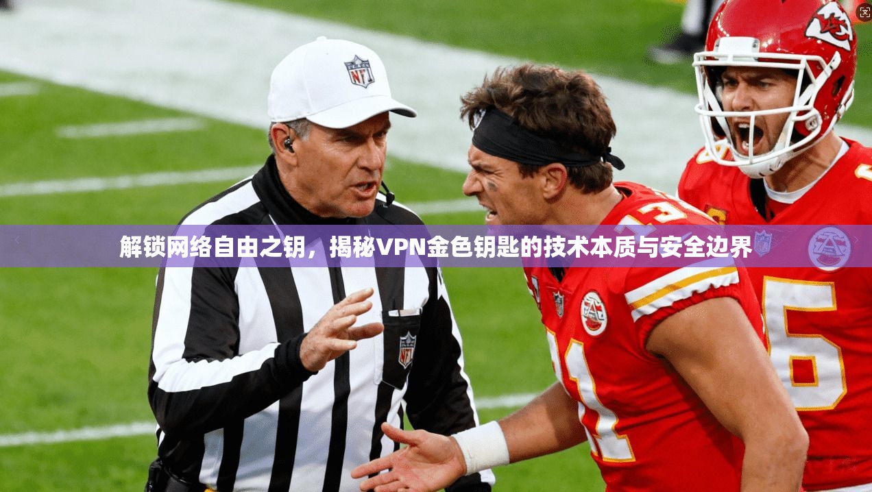 解锁网络自由之钥,揭秘VPN金色钥匙的技术本质与安全边界