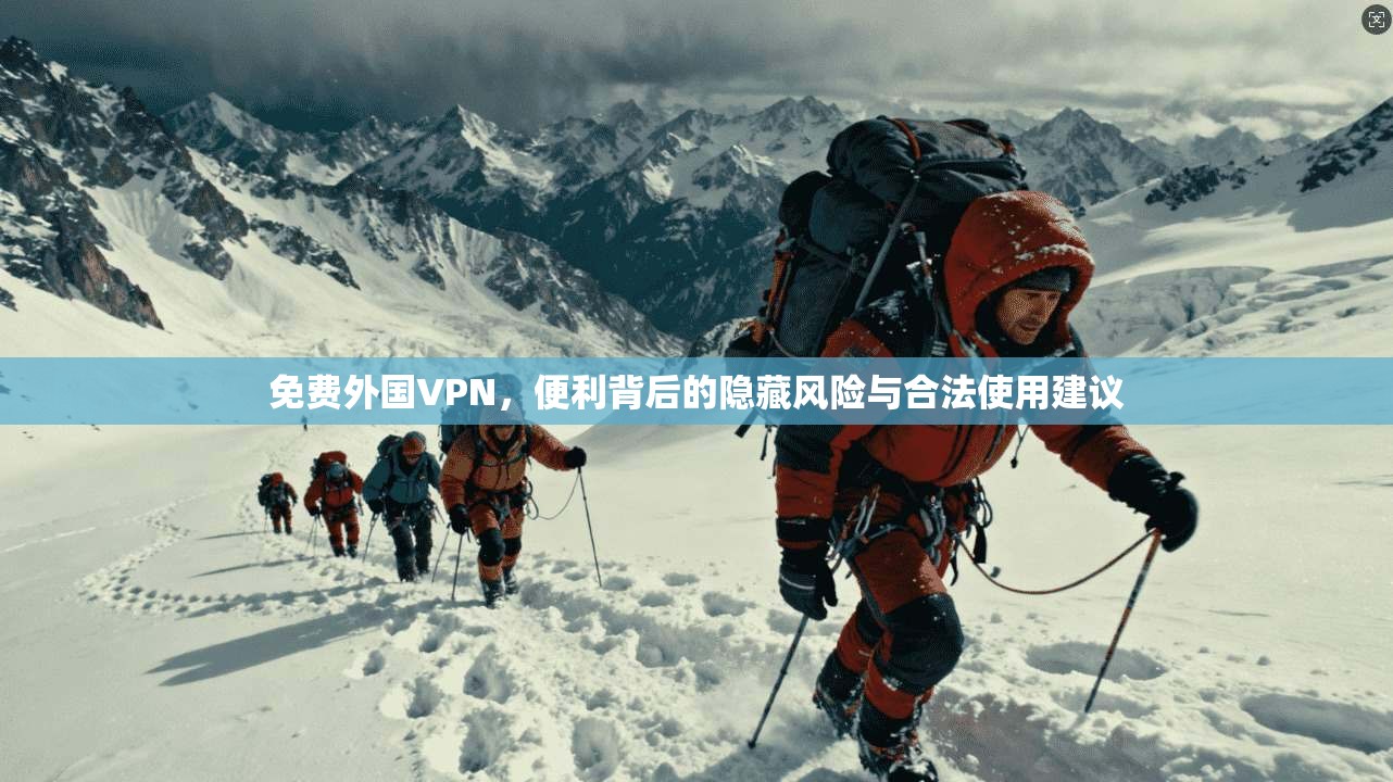 免费外国VPN,便利背后的隐藏风险与合法使用建议
