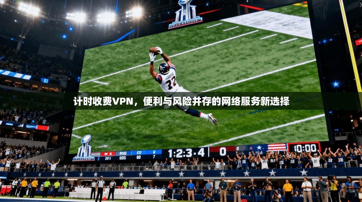 计时收费VPN，便利与风险并存的网络服务新选择