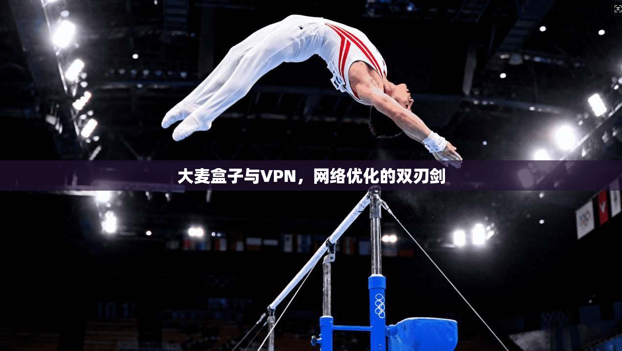 大麦盒子与VPN,网络优化的双刃剑