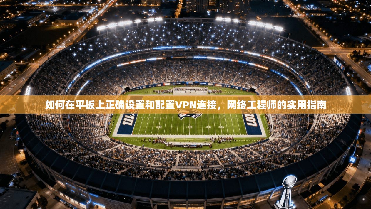 如何在平板上正确设置和配置VPN连接,网络工程师的实用指南