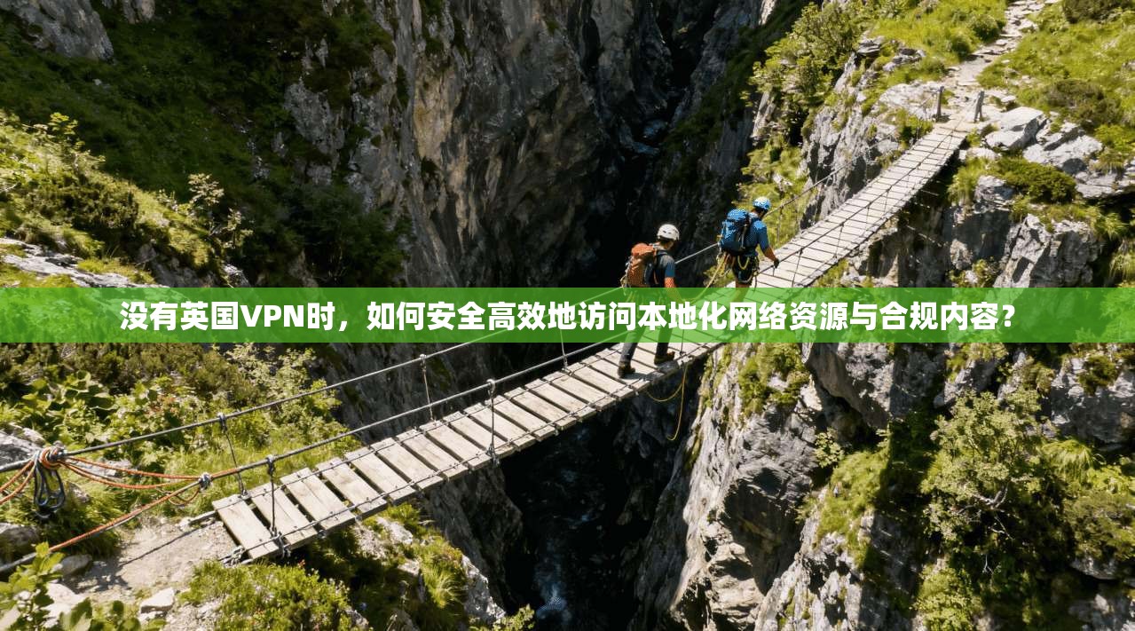 没有英国VPN时，如何安全高效地访问本地化网络资源与合规内容？