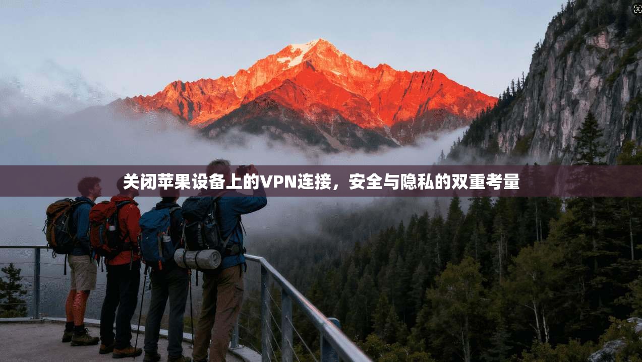 关闭苹果设备上的VPN连接,安全与隐私的双重考量