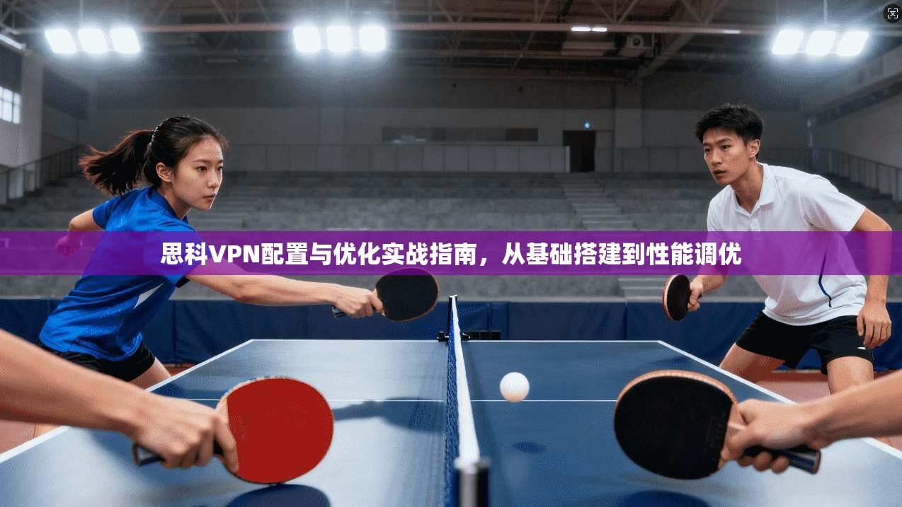 思科VPN配置与优化实战指南,从基础搭建到性能调优