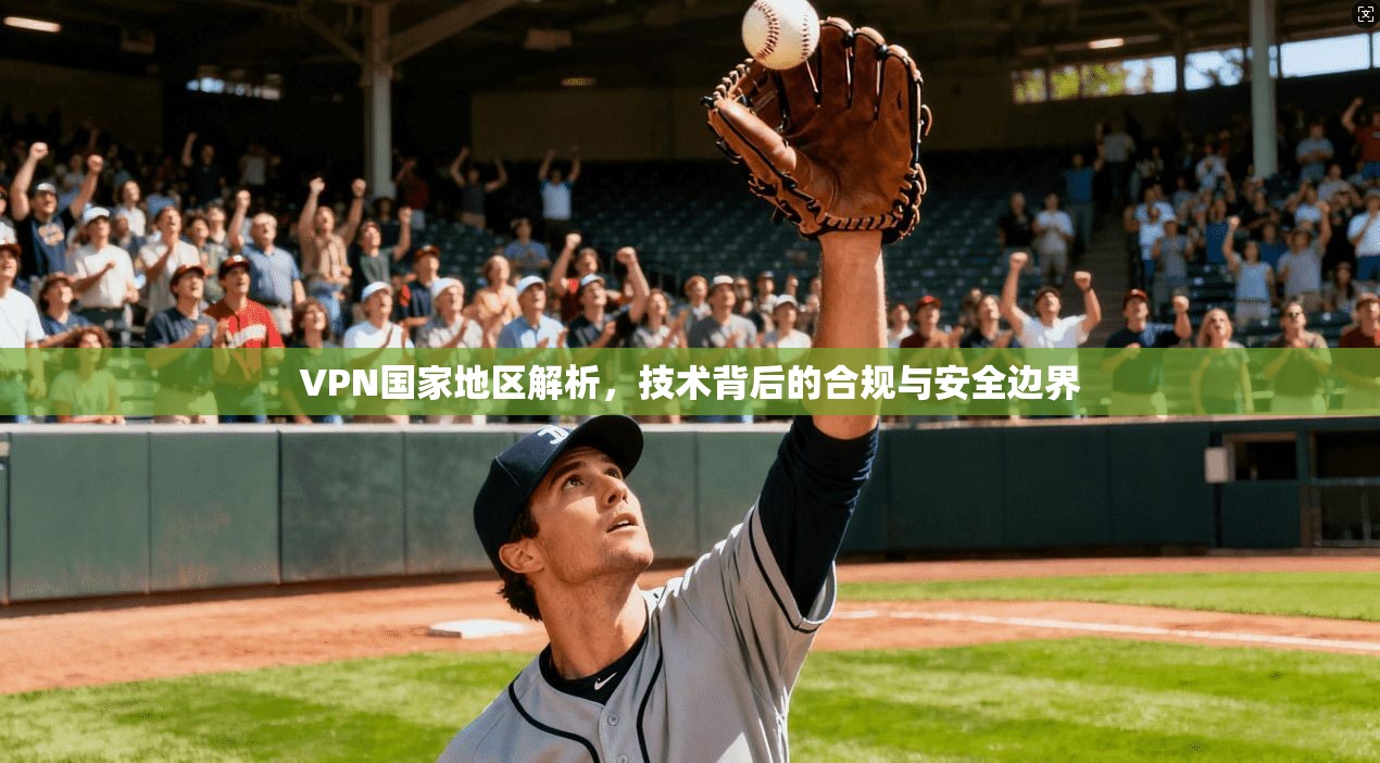 VPN国家地区解析,技术背后的合规与安全边界