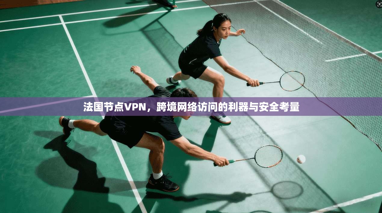 法国节点VPN，跨境网络访问的利器与安全考量