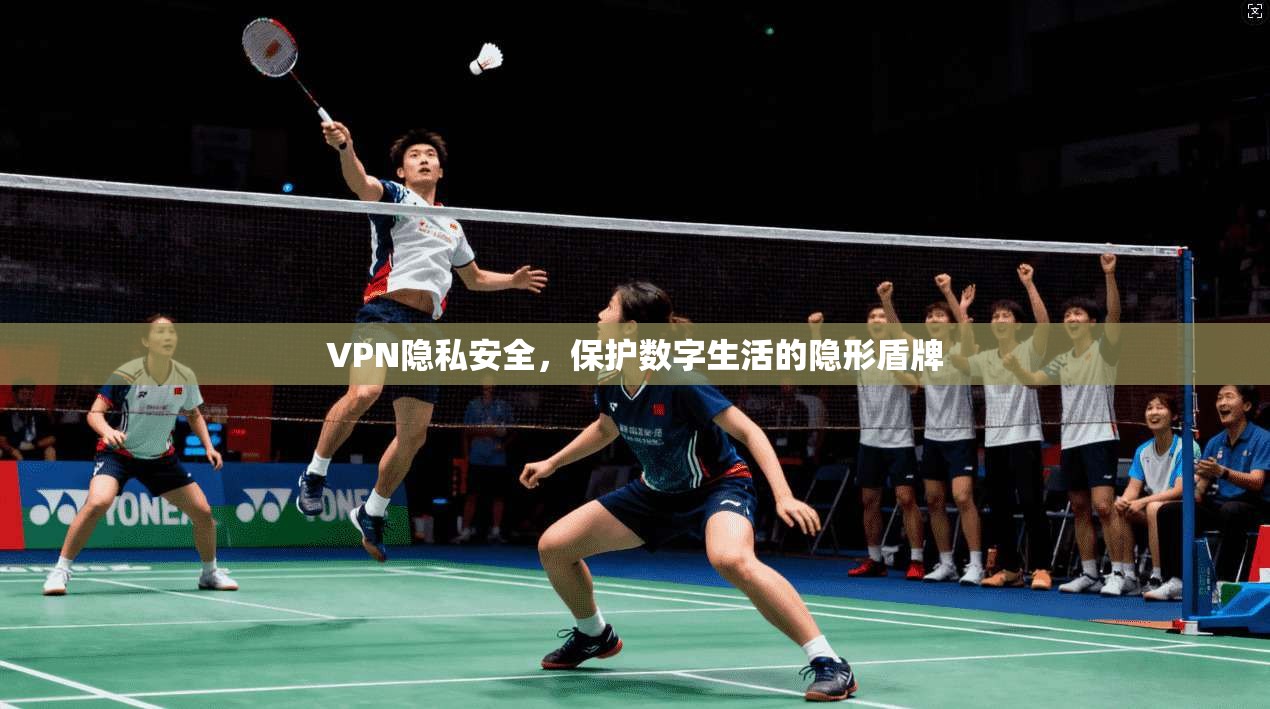 VPN隐私安全，保护数字生活的隐形盾牌