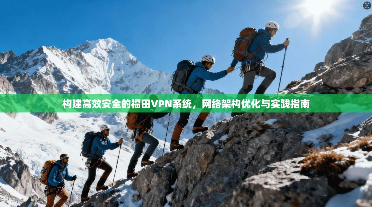 构建高效安全的福田VPN系统，网络架构优化与实践指南
