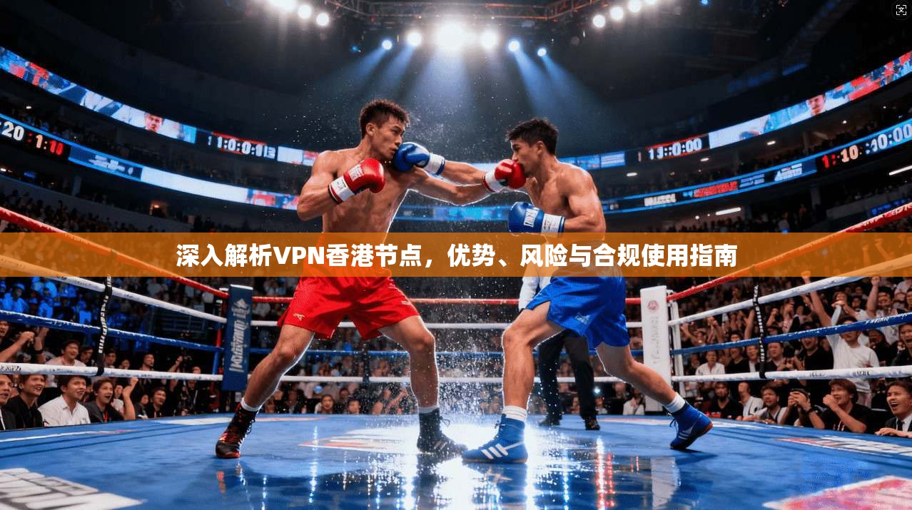深入解析VPN香港节点，优势、风险与合规使用指南