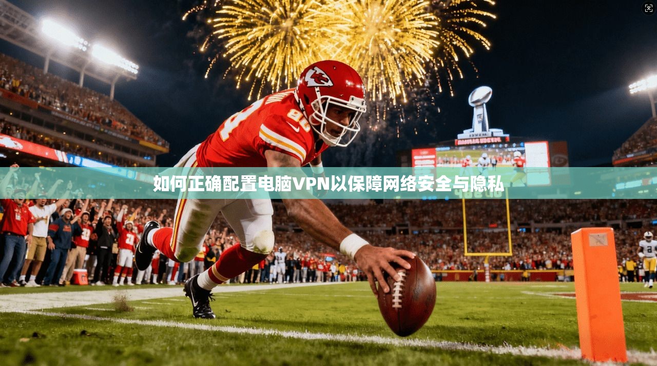 如何正确配置电脑VPN以保障网络安全与隐私