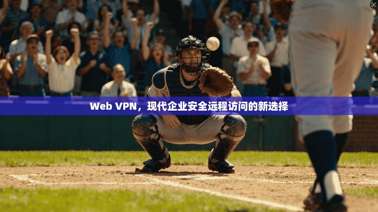 Web VPN，现代企业安全远程访问的新选择