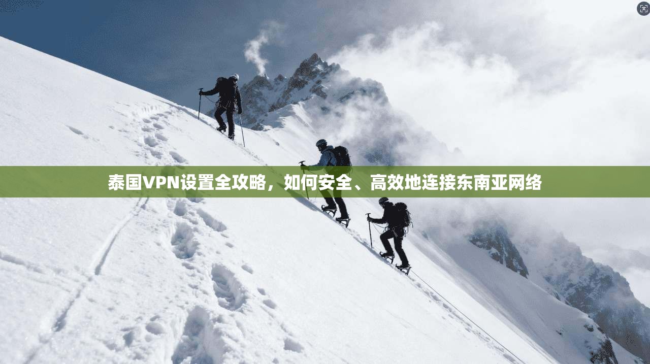泰国VPN设置全攻略,如何安全、高效地连接东南亚网络