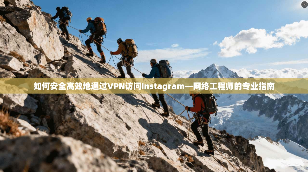 如何安全高效地通过VPN访问Instagram—网络工程师的专业指南