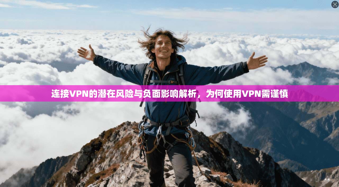 连接VPN的潜在风险与负面影响解析,为何使用VPN需谨慎