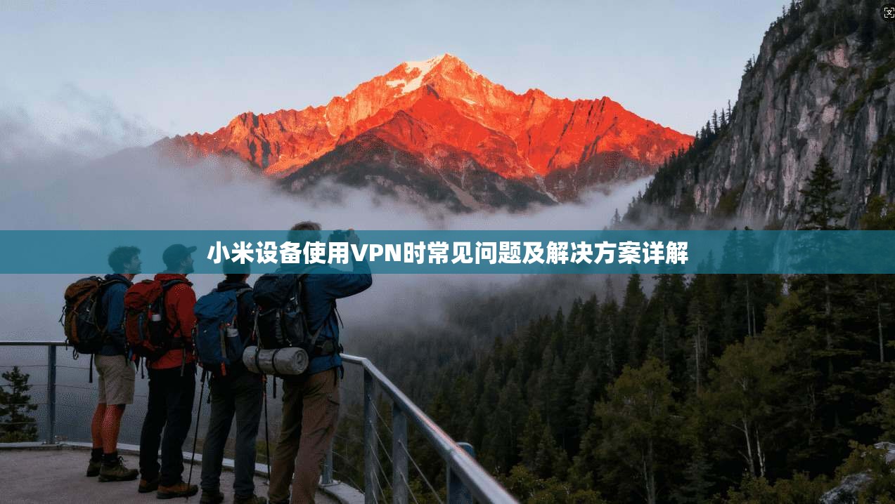 小米设备使用VPN时常见问题及解决方案详解