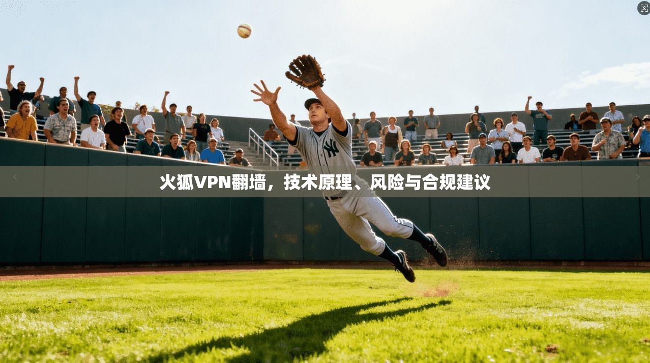 火狐VPN翻墙，技术原理、风险与合规建议