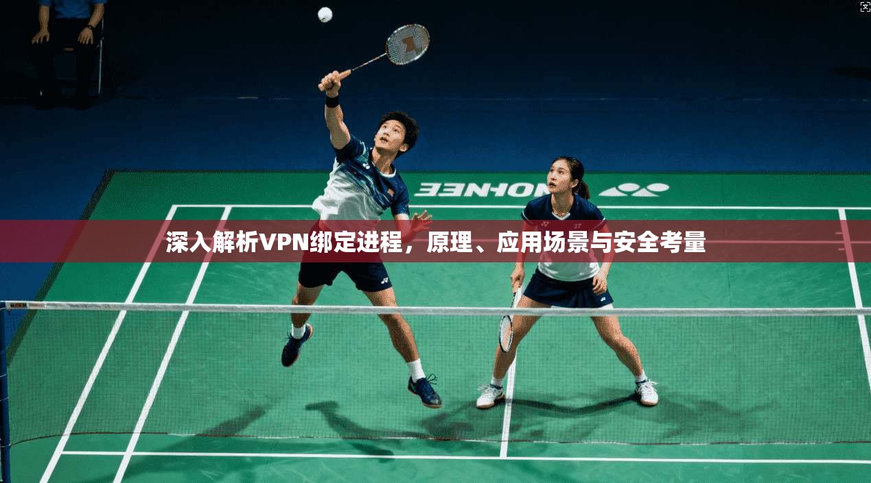 深入解析VPN绑定进程，原理、应用场景与安全考量