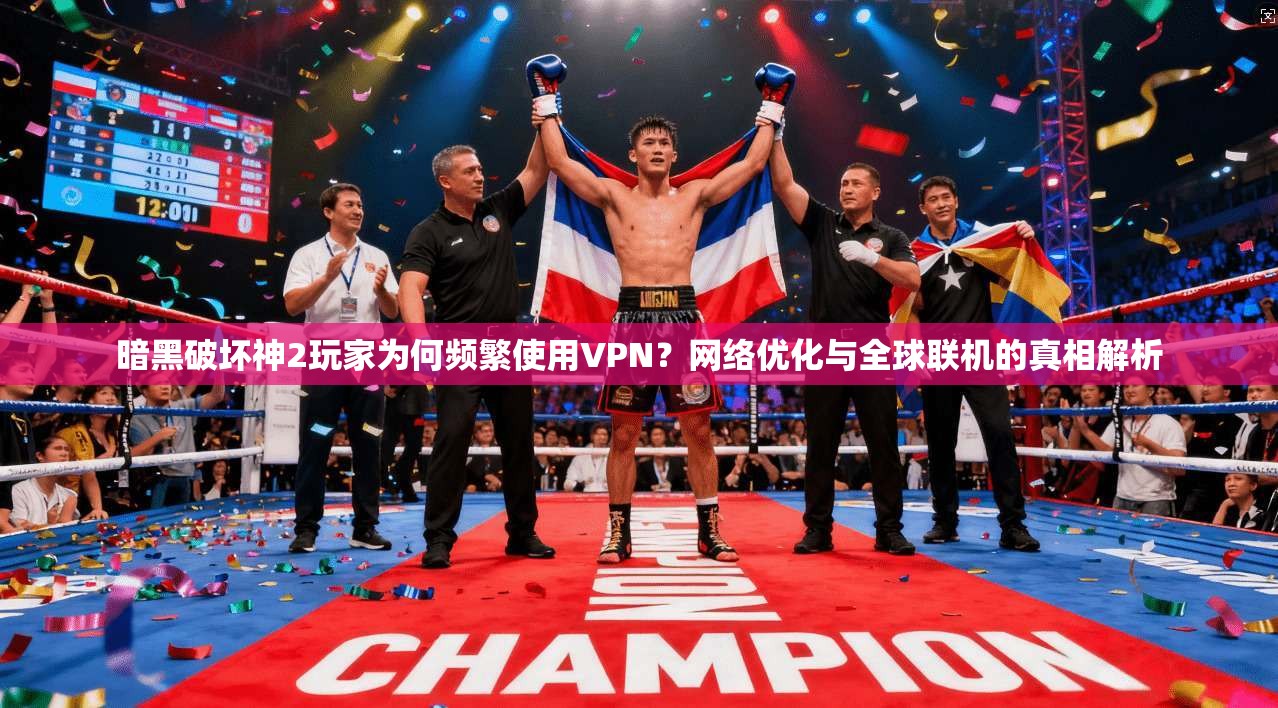 暗黑破坏神2玩家为何频繁使用VPN？网络优化与全球联机的真相解析