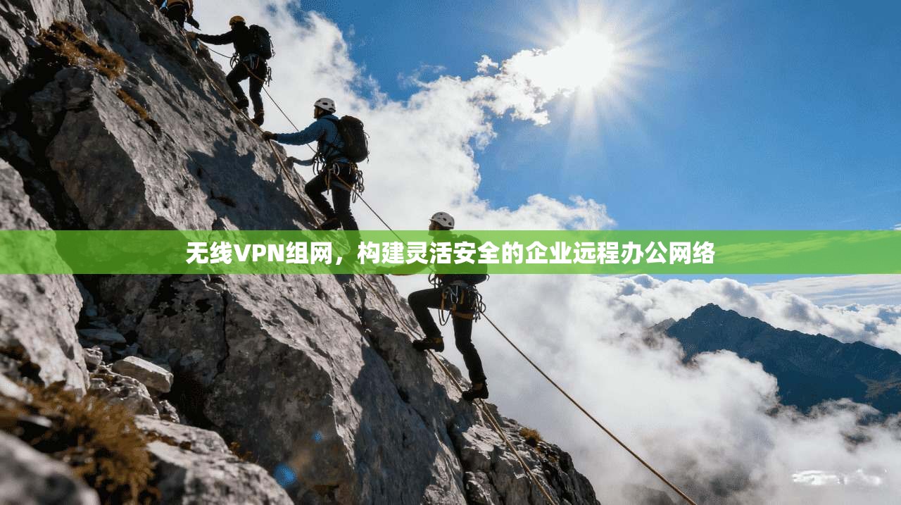 无线VPN组网，构建灵活安全的企业远程办公网络