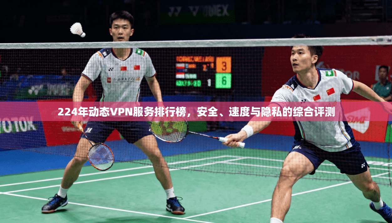 224年动态VPN服务排行榜，安全、速度与隐私的综合评测