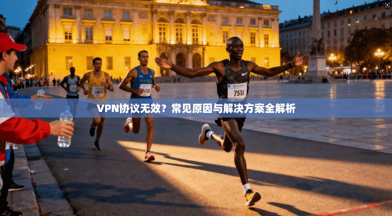VPN协议无效？常见原因与解决方案全解析