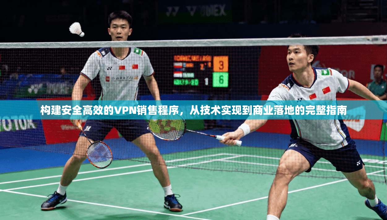 构建安全高效的VPN销售程序，从技术实现到商业落地的完整指南