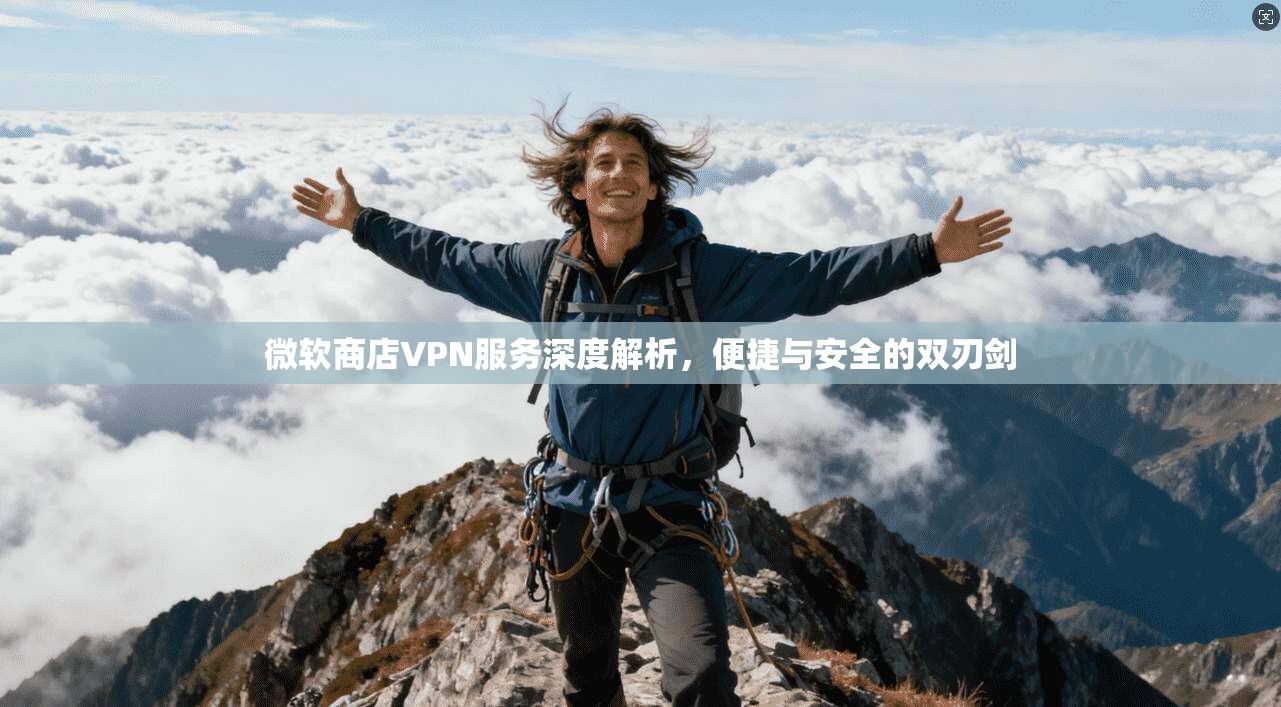 微软商店VPN服务深度解析，便捷与安全的双刃剑