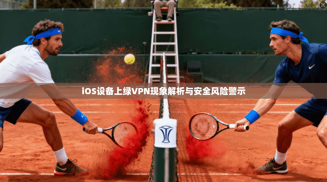 iOS设备上绿VPN现象解析与安全风险警示