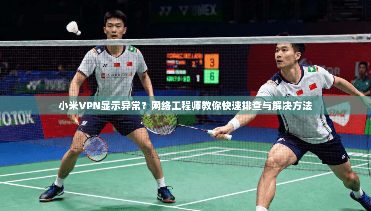 小米VPN显示异常？网络工程师教你快速排查与解决方法