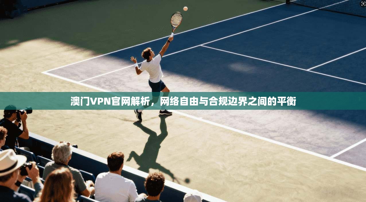 澳门VPN官网解析，网络自由与合规边界之间的平衡