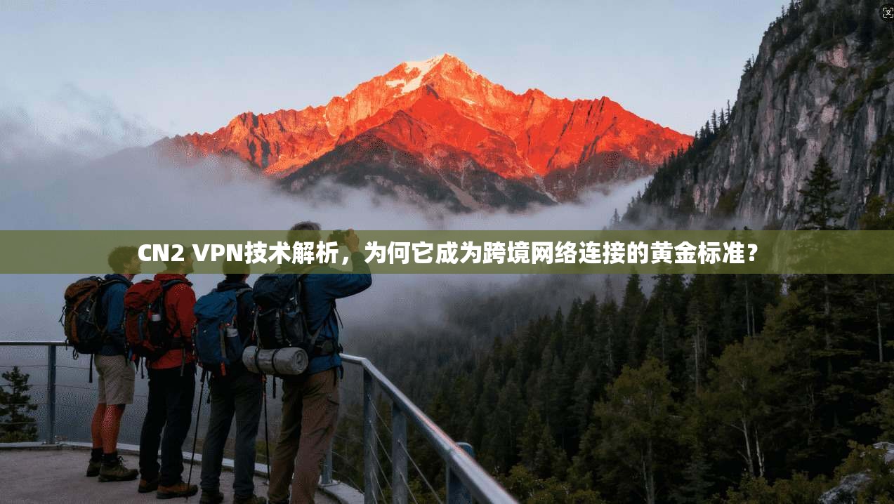 CN2 VPN技术解析，为何它成为跨境网络连接的黄金标准？