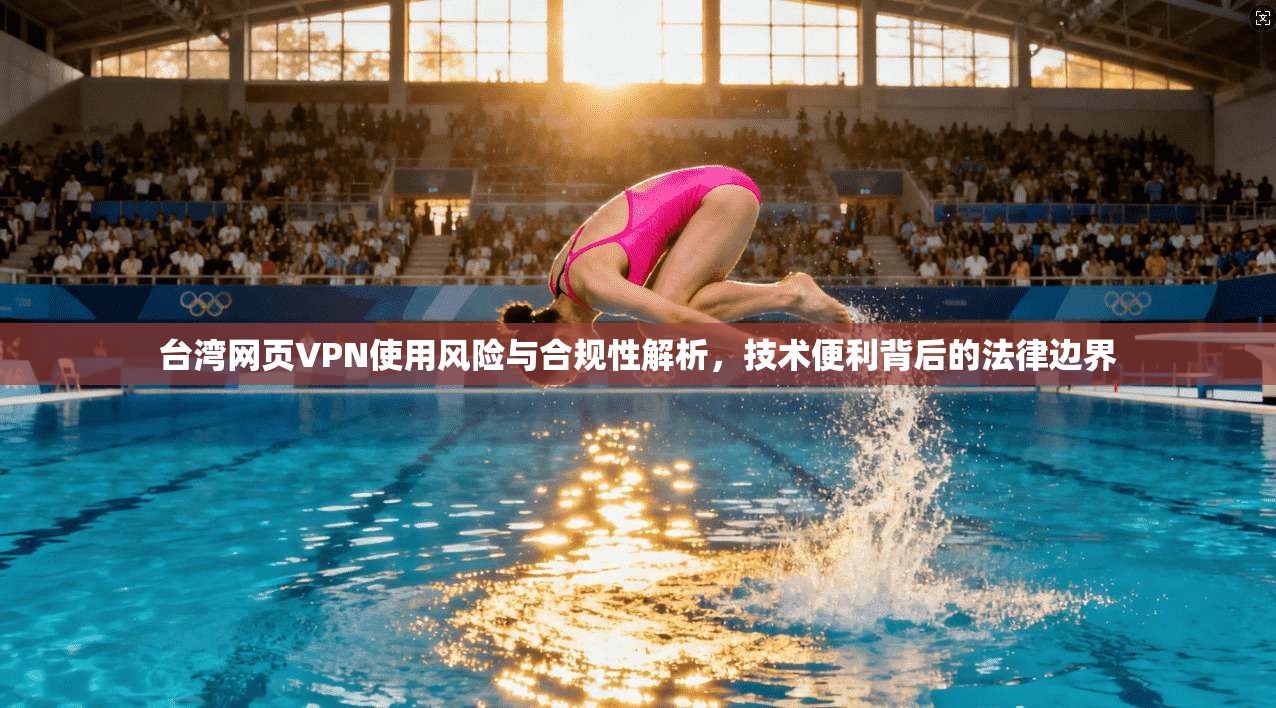 台湾网页VPN使用风险与合规性解析，技术便利背后的法律边界